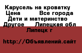 Карусель на кроватку › Цена ­ 700 - Все города Дети и материнство » Другое   . Липецкая обл.,Липецк г.